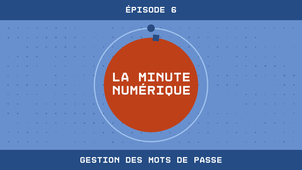 La Minute Numérique n°6 - Gestion des mots de passe